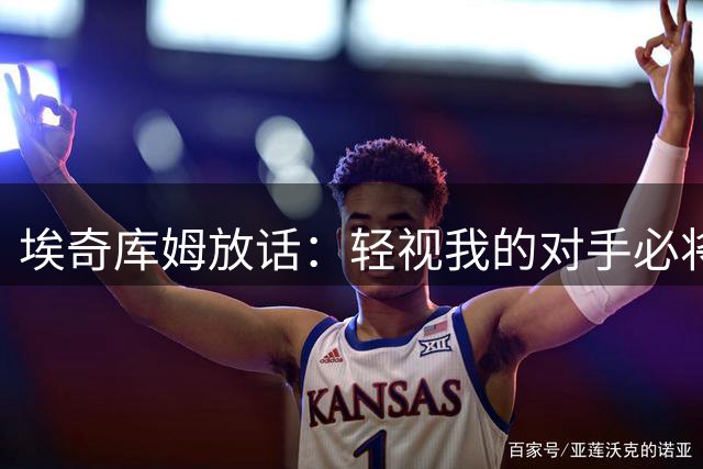 埃奇库姆放话：轻视我的对手必将自食其果